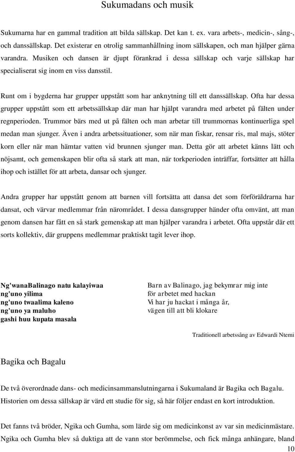 Musiken och dansen är djupt förankrad i dessa sällskap och varje sällskap har specialiserat sig inom en viss dansstil. Runt om i bygderna har grupper uppstått som har anknytning till ett danssällskap.