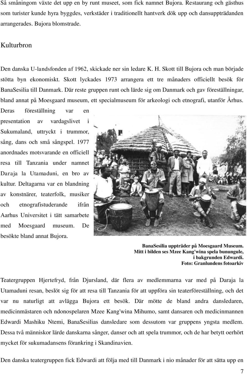 Kulturbron Den danska U-landsfonden af 1962, skickade ner sin ledare K. H. Skott till Bujora och man började stötta byn ekonomiskt.