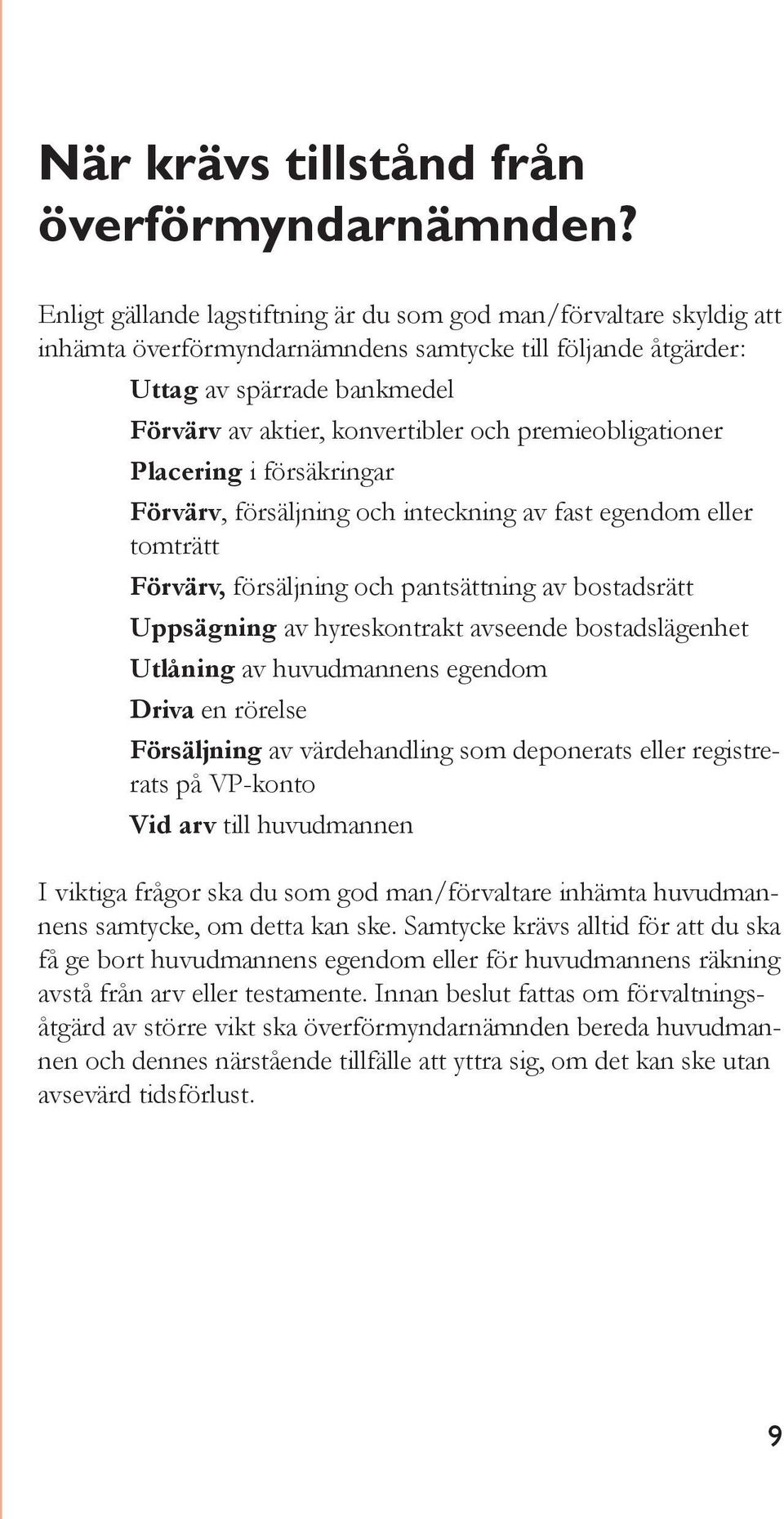 premieobligationer Placering i försäkringar Förvärv, försäljning och inteckning av fast egendom eller tomträtt Förvärv, försäljning och pantsättning av bostadsrätt Uppsägning av hyreskontrakt