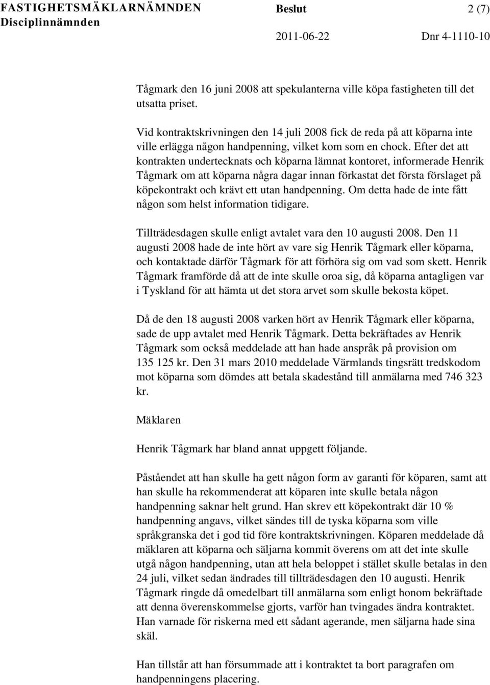 Efter det att kontrakten undertecknats och köparna lämnat kontoret, informerade Henrik Tågmark om att köparna några dagar innan förkastat det första förslaget på köpekontrakt och krävt ett utan