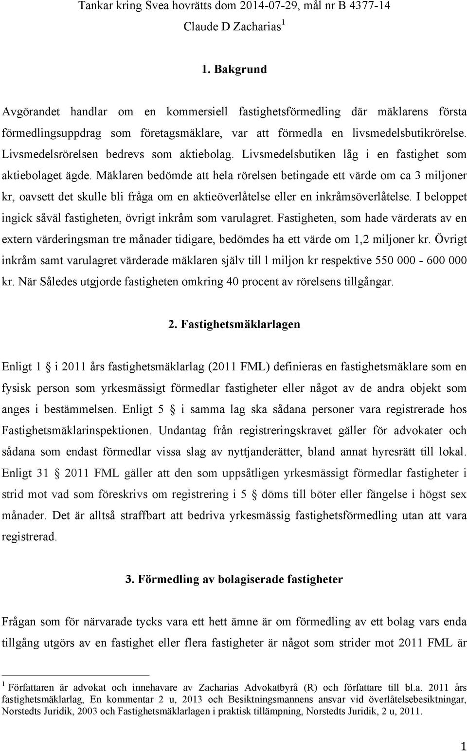 Livsmedelsrörelsen bedrevs som aktiebolag. Livsmedelsbutiken låg i en fastighet som aktiebolaget ägde.