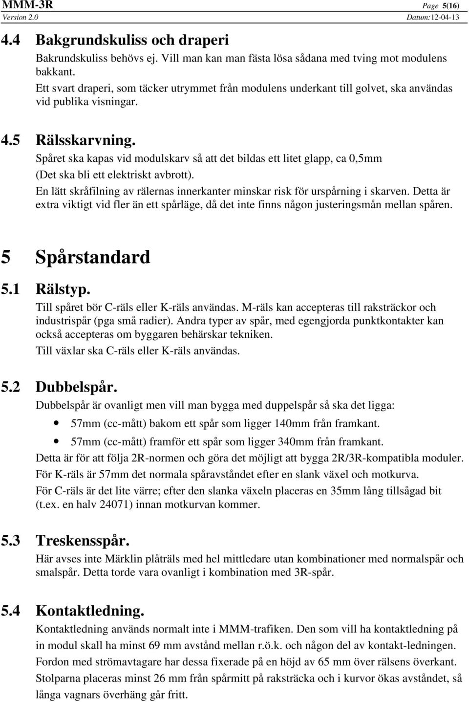 Spåret ska kapas vid modulskarv så att det bildas ett litet glapp, ca 0,5mm (Det ska bli ett elektriskt avbrott). En lätt skråfilning av rälernas innerkanter minskar risk för urspårning i skarven.