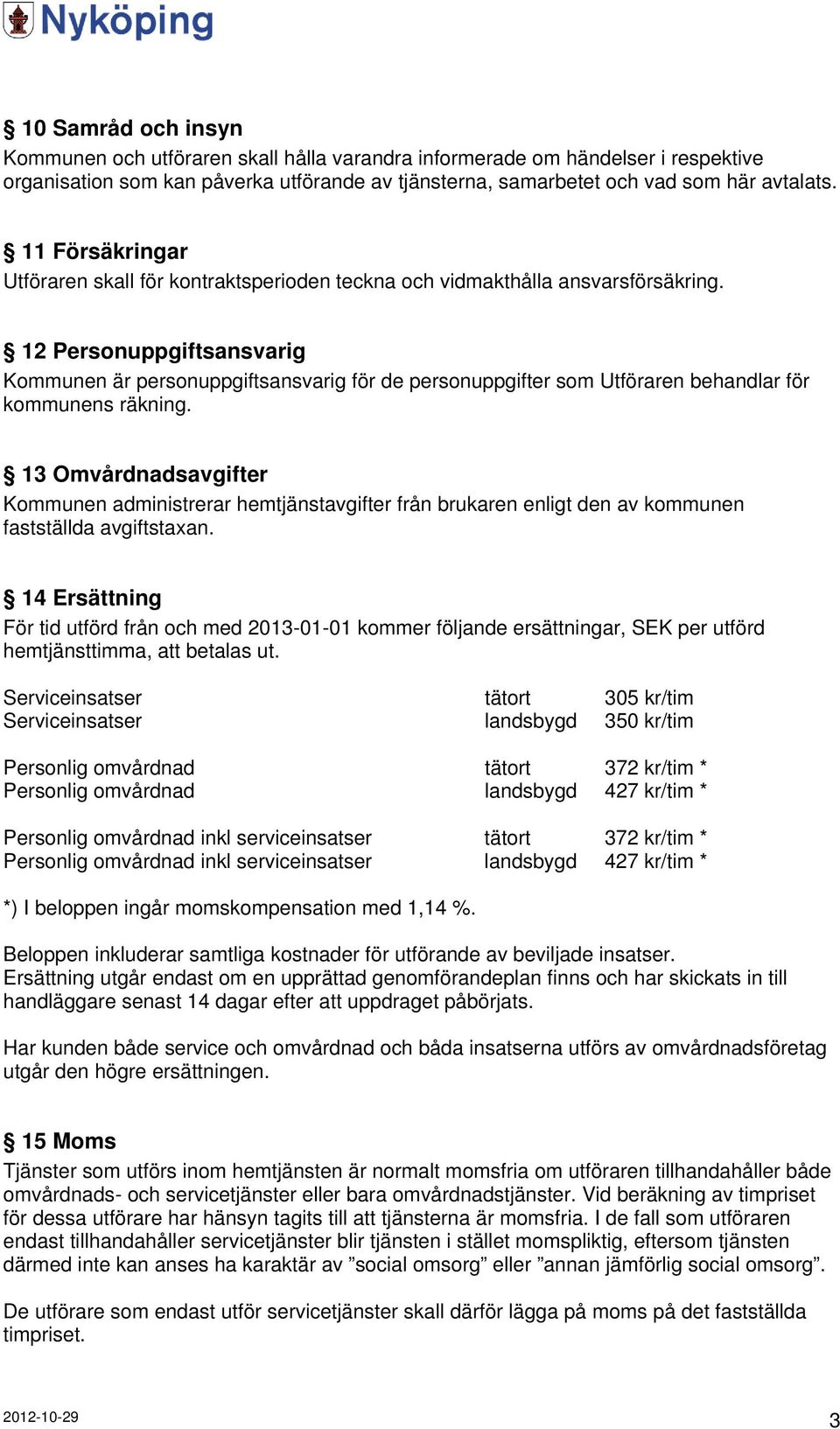 12 Personuppgiftsansvarig Kommunen är personuppgiftsansvarig för de personuppgifter som Utföraren behandlar för kommunens räkning.