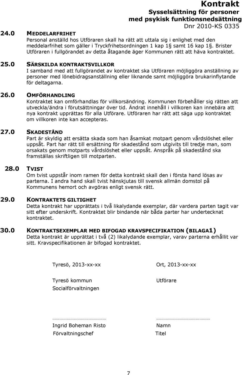 0 SÄRSKILDA KONTRAKTSVILLKOR I samband med att fullgörandet av kontraktet ska Utföraren möjliggöra anställning av personer med lönebidragsanställning eller liknande samt möjliggöra brukarinflytande