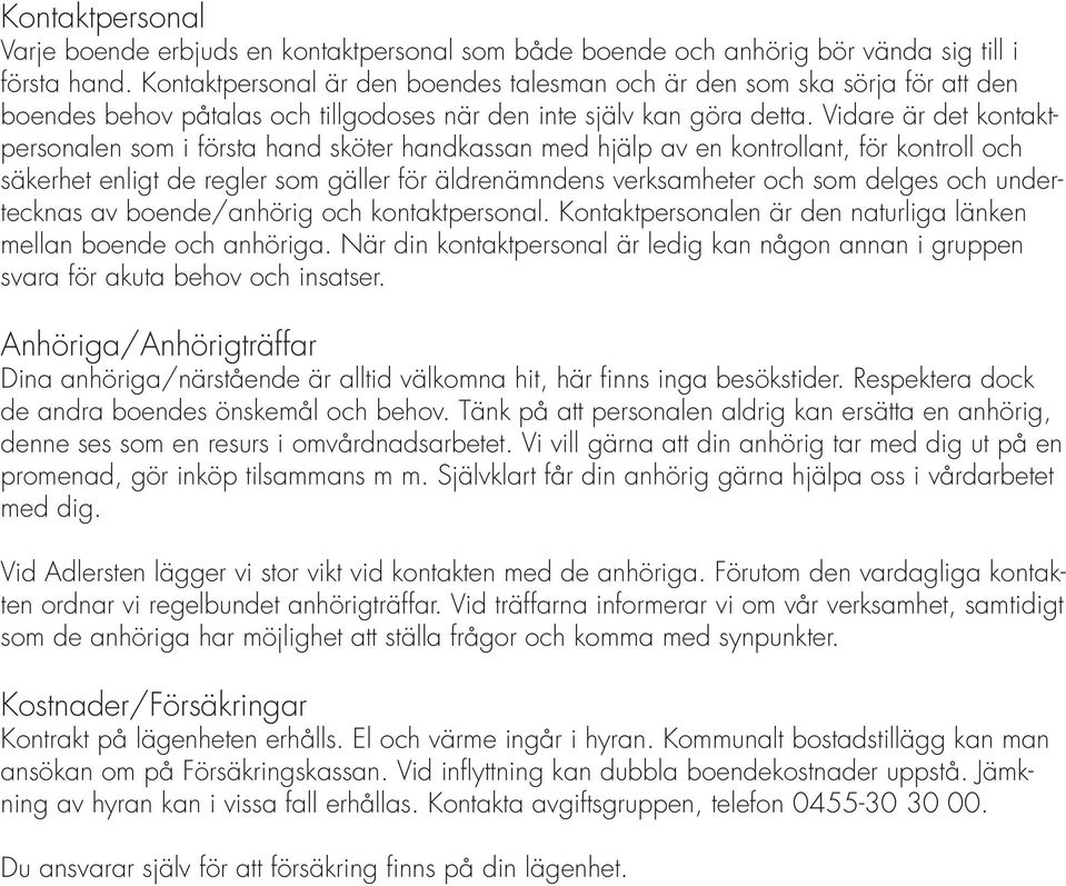 Vidare är det kontaktpersonalen som i första hand sköter handkassan med hjälp av en kontrollant, för kontroll och säkerhet enligt de regler som gäller för äldrenämndens verksamheter och som delges