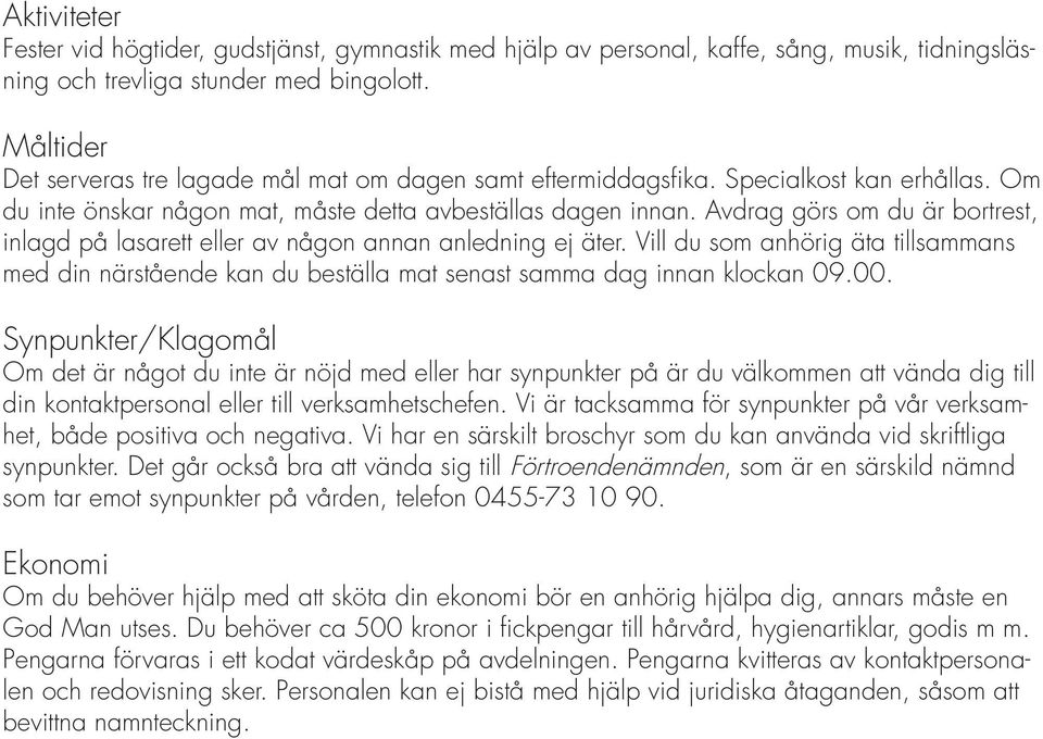 Avdrag görs om du är bortrest, inlagd på lasarett eller av någon annan anledning ej äter. Vill du som anhörig äta tillsammans med din närstående kan du beställa mat senast samma dag innan klockan 09.