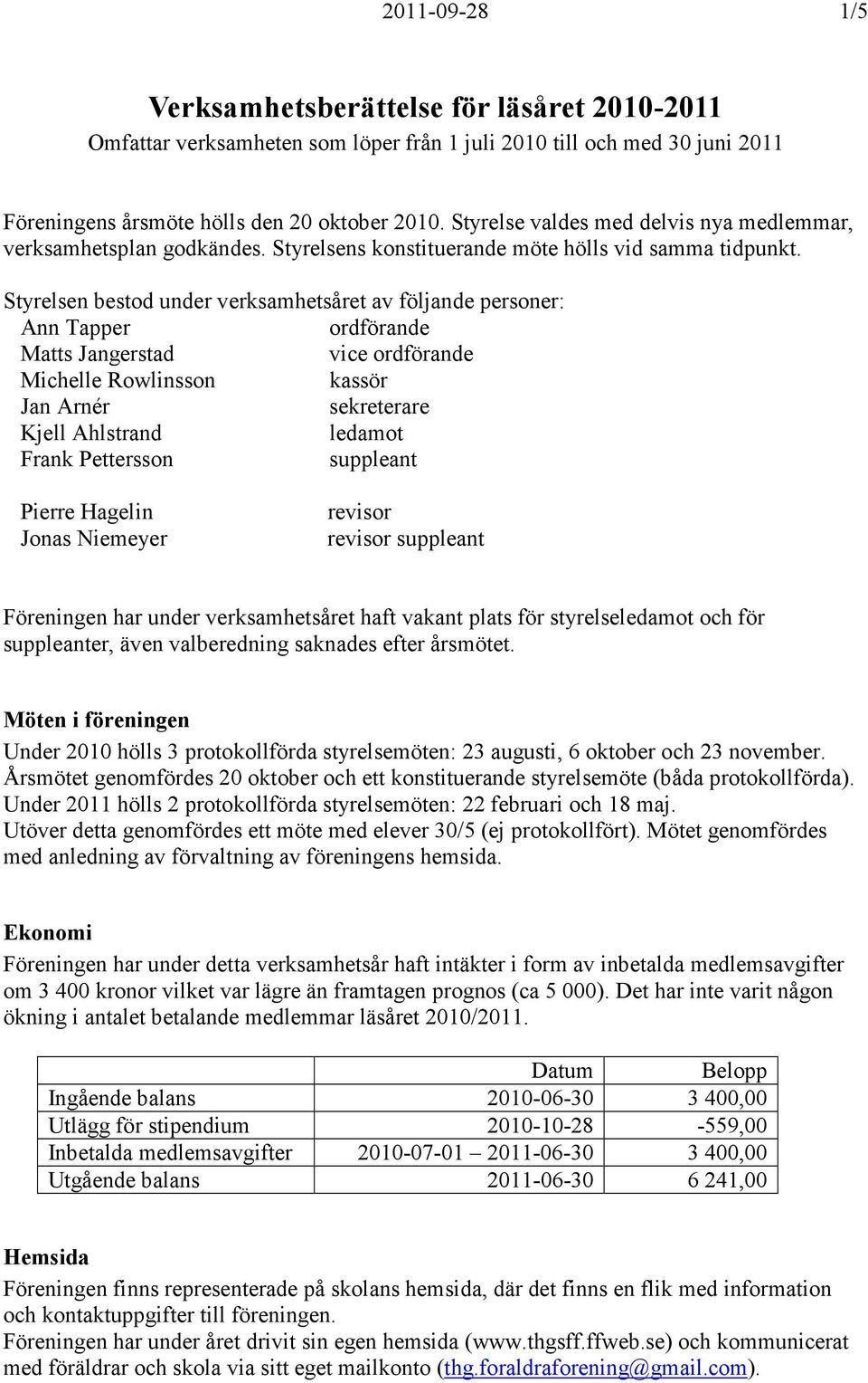 Styrelsen bestod under verksamhetsåret av följande personer: Ann Tapper ordförande Matts Jangerstad vice ordförande Michelle Rowlinsson kassör Jan Arnér sekreterare Kjell Ahlstrand ledamot Frank