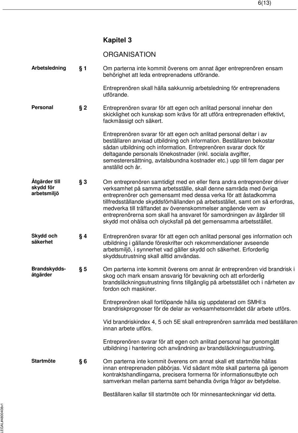 Personal 2 Entreprenören svarar för att egen och anlitad personal innehar den skicklighet och kunskap som krävs för att utföra entreprenaden effektivt, fackmässigt och säkert.