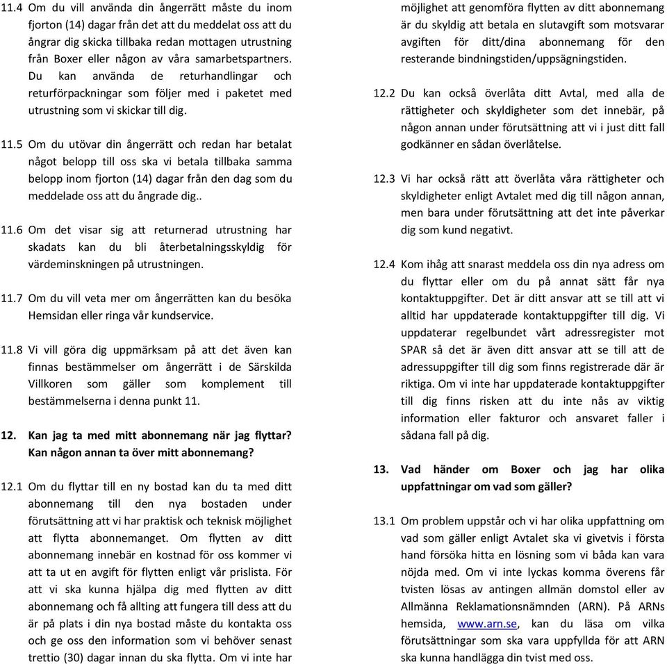 5 Om du utövar din ångerrätt och redan har betalat något belopp till oss ska vi betala tillbaka samma belopp inom fjorton (14) dagar från den dag som du meddelade oss att du ångrade dig.. 11.