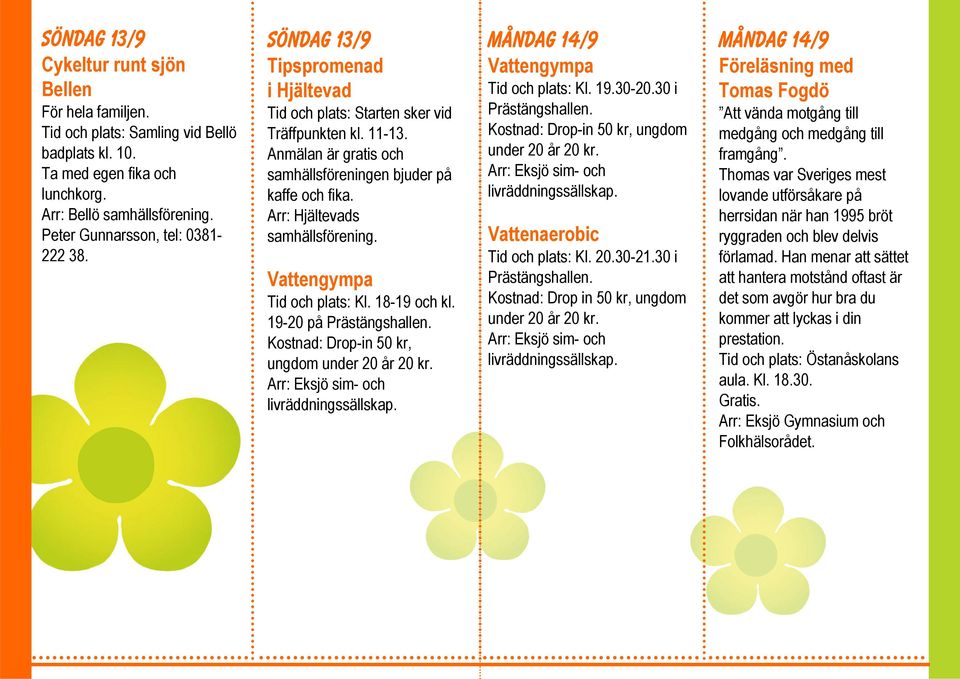 Arr: Hjältevads samhällsförening. Vattengympa Tid och plats: Kl. 18-19 och kl. 19-20 på Prästängshallen. Kostnad: Drop-in 50 kr, ungdom under 20 år 20 kr. Arr: Eksjö sim- och livräddningssällskap.