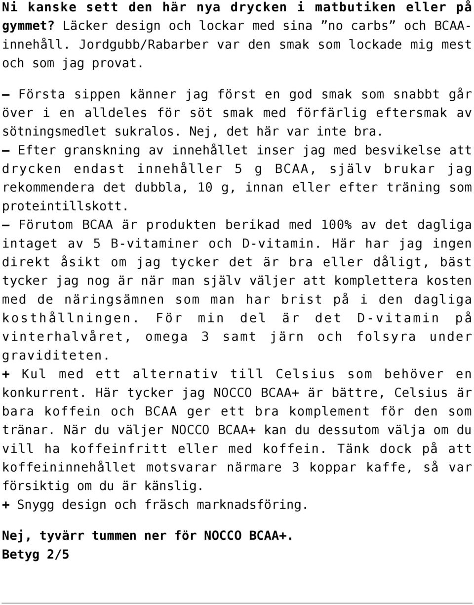 Efter granskning av innehållet inser jag med besvikelse att drycken endast innehåller 5 g BCAA, själv brukar jag rekommendera det dubbla, 10 g, innan eller efter träning som proteintillskott.