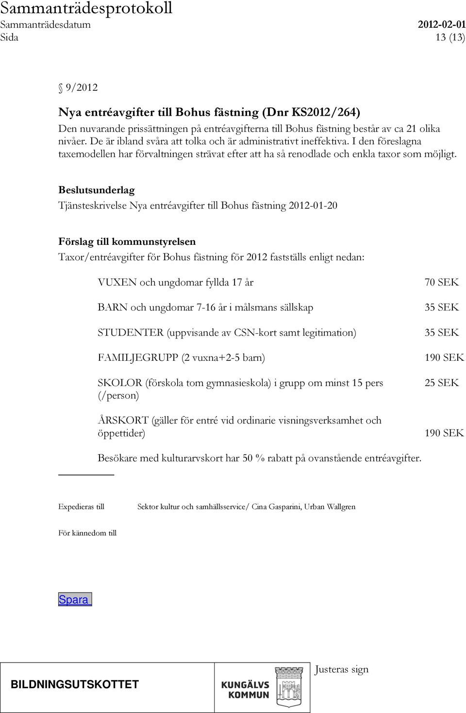 sunderlag Tjänsteskrivelse Nya entréavgifter till Bohus fästning 2012-01-20 Förslag till kommunstyrelsen Taxor/entréavgifter för Bohus fästning för 2012 fastställs enligt nedan: VUXEN och ungdomar
