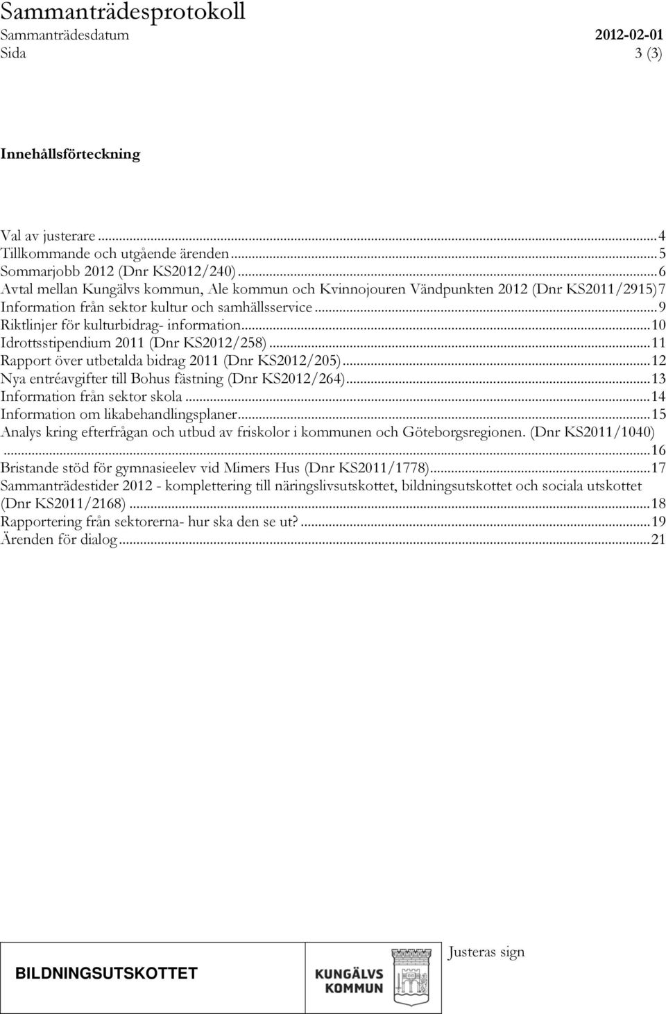 .. 10 Idrottsstipendium 2011 (Dnr KS2012/258)... 11 Rapport över utbetalda bidrag 2011 (Dnr KS2012/205)... 12 Nya entréavgifter till Bohus fästning (Dnr KS2012/264)... 13 Information från sektor skola.