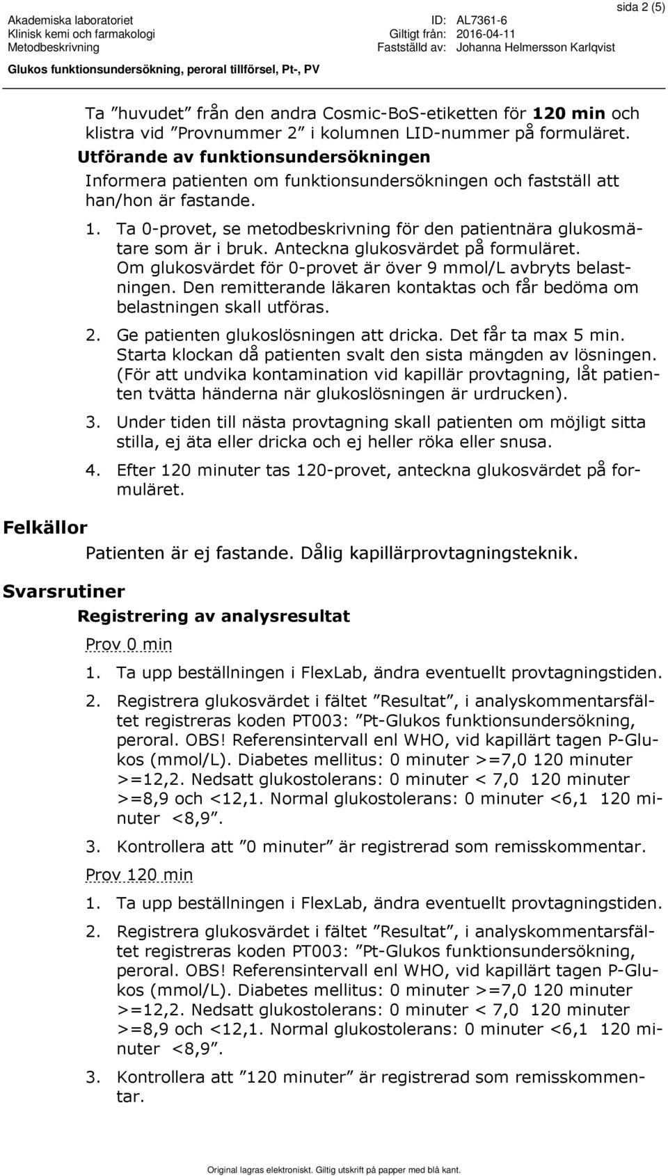 Ta 0-provet, se metodbeskrivning för den patientnära glukosmätare som är i bruk. Anteckna glukosvärdet på formuläret. Om glukosvärdet för 0-provet är över 9 mmol/l avbryts belastningen.