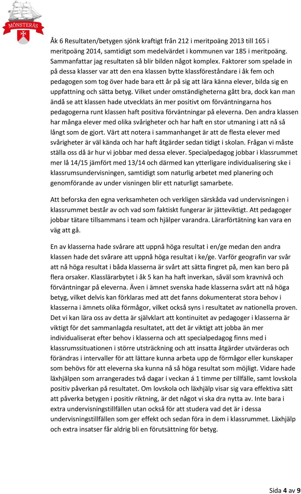 Faktorer som spelade in på dessa klasser var att den ena klassen bytte klassföreståndare i åk fem och pedagogen som tog över hade bara ett år på sig att lära känna elever, bilda sig en uppfattning