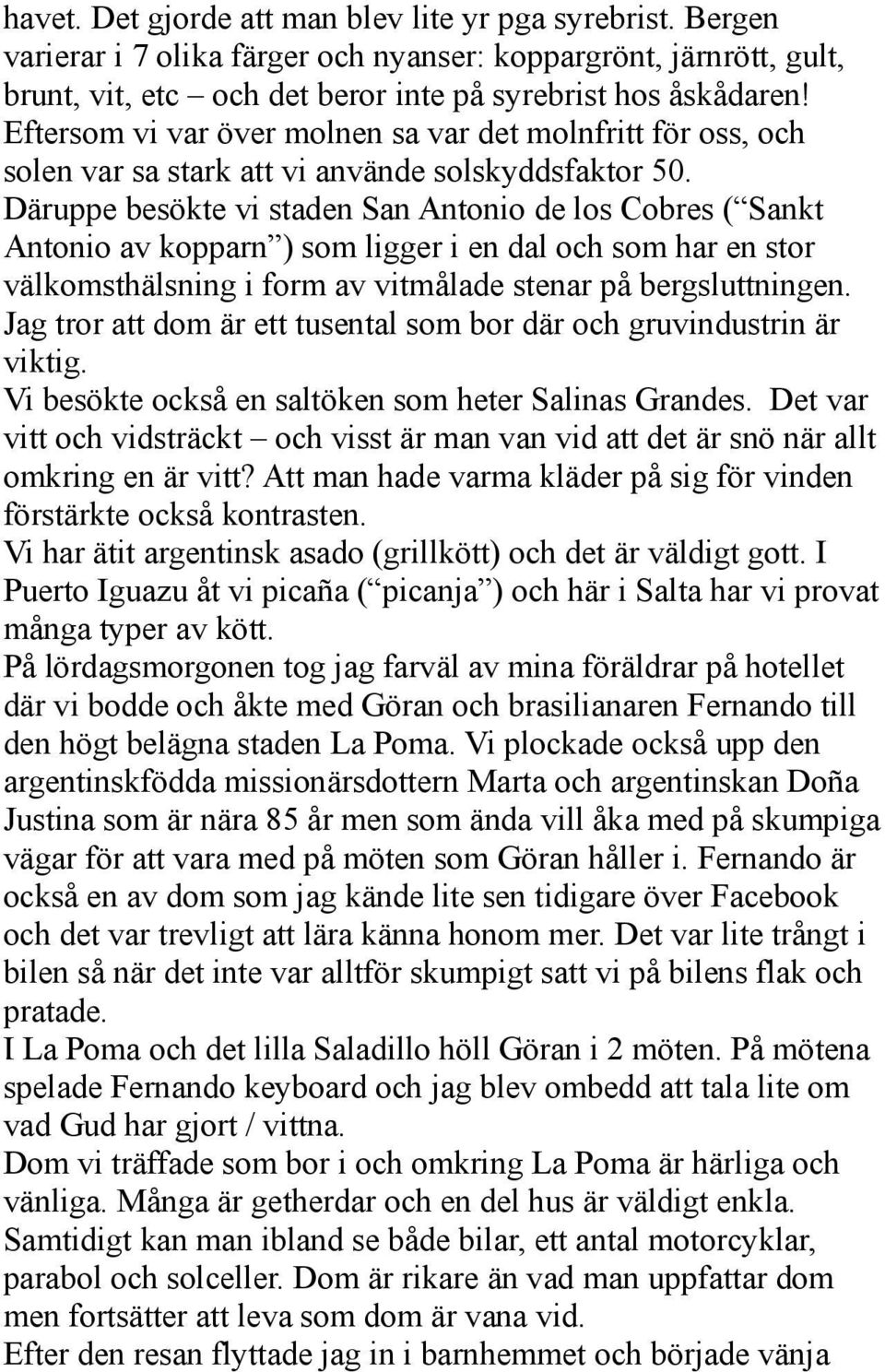 Däruppe besökte vi staden San Antonio de los Cobres ( Sankt Antonio av kopparn ) som ligger i en dal och som har en stor välkomsthälsning i form av vitmålade stenar på bergsluttningen.