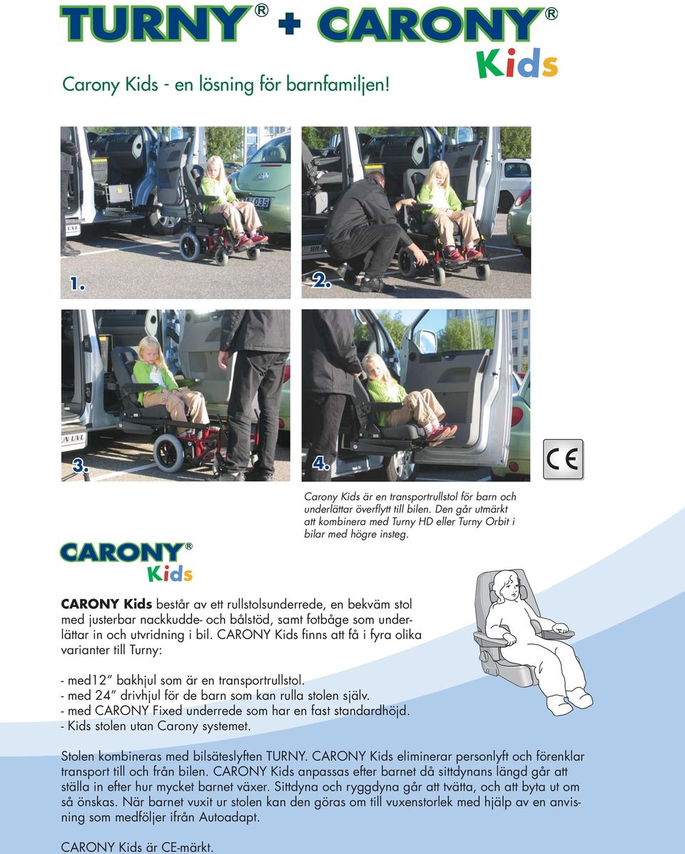 CARONY Kids består av ett rullstolsunderrede, en bekväm stol med justerbar nackkudde- och bålstöd, samt fotbåge som underlättar in och utvridning i bil.