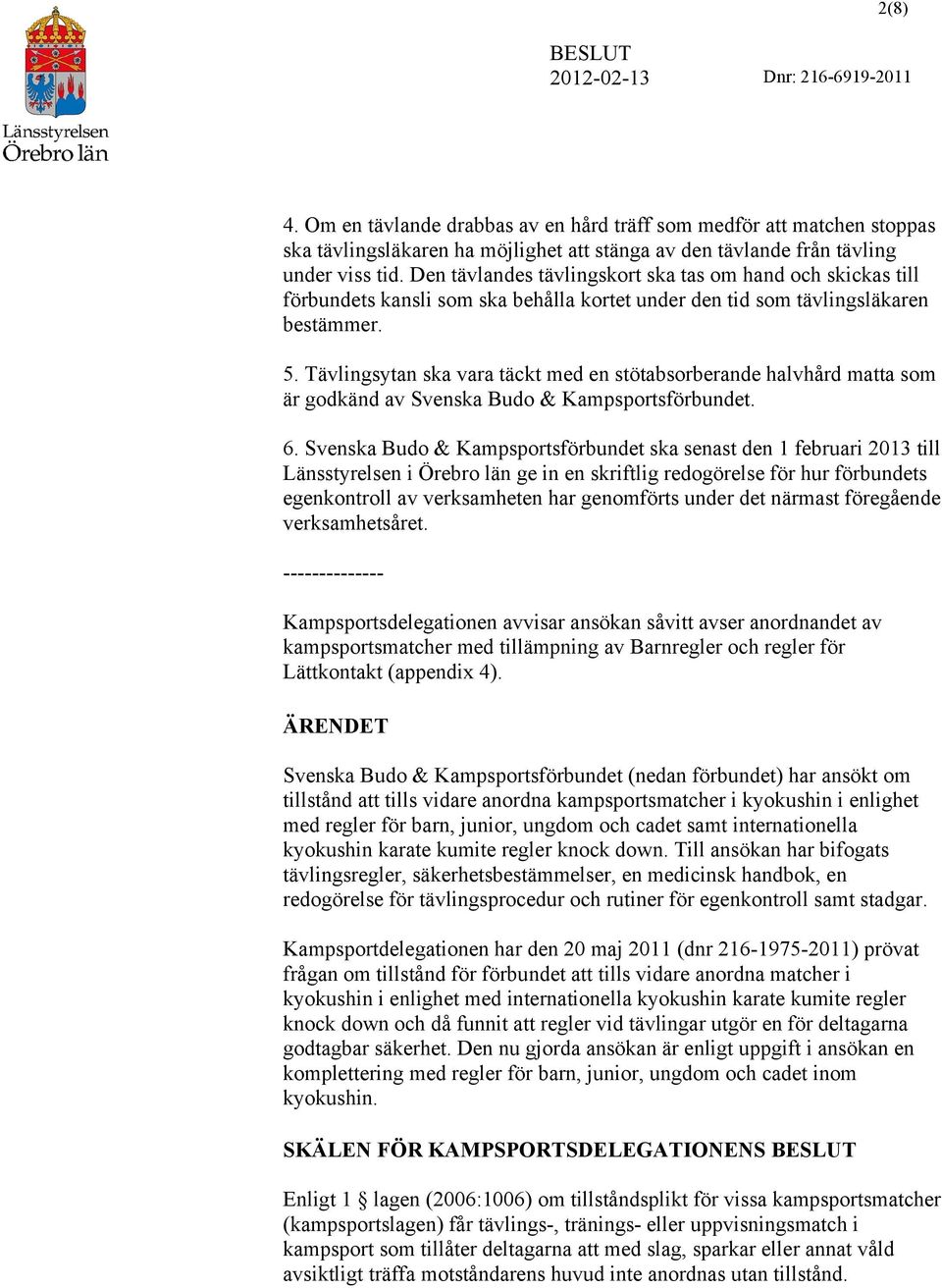 Tävlingsytan ska vara täckt med en stötabsorberande halvhård matta som är godkänd av Svenska Budo & Kampsportsförbundet. 6.