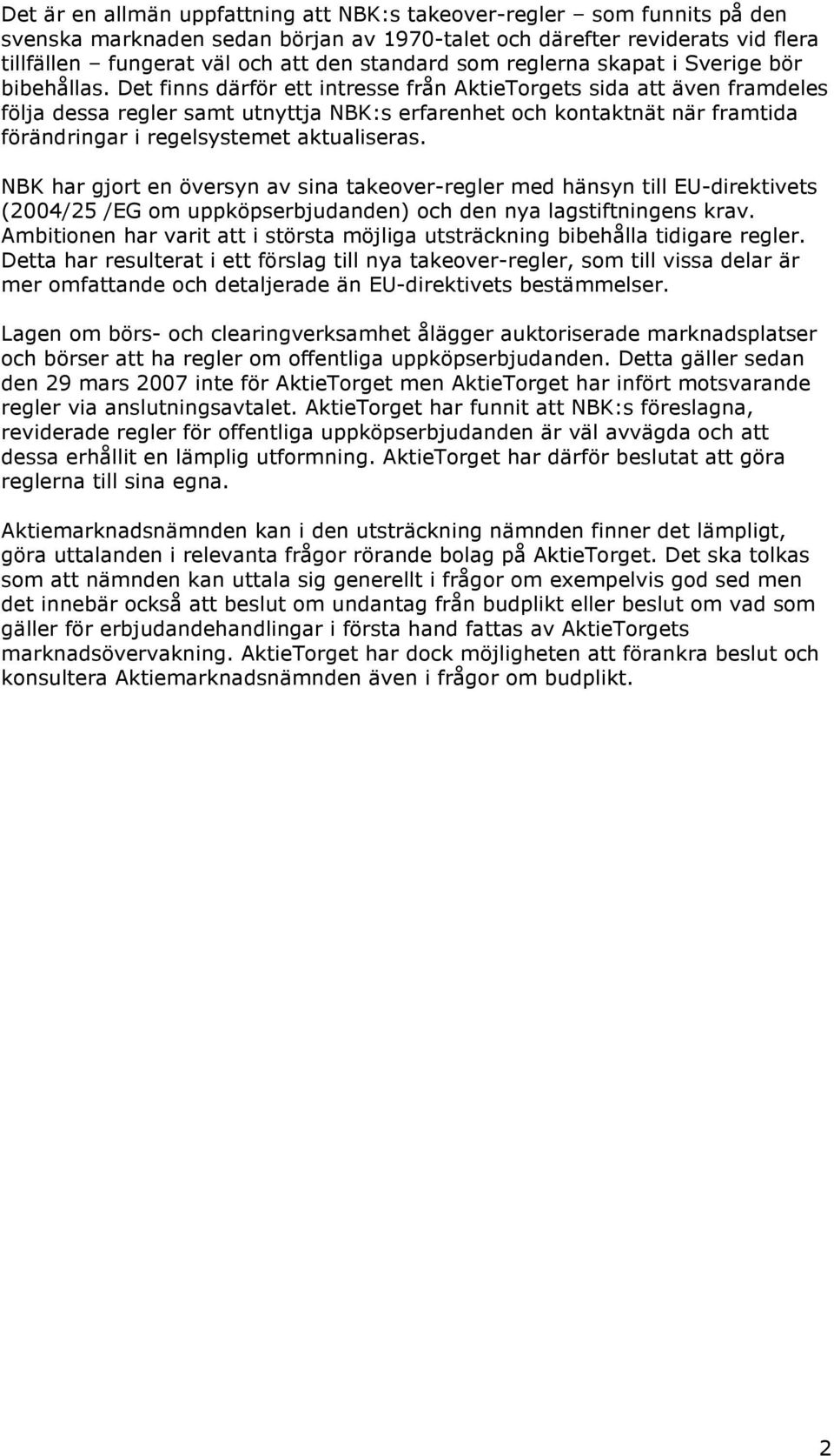 Det finns därför ett intresse från AktieTorgets sida att även framdeles följa dessa regler samt utnyttja NBK:s erfarenhet och kontaktnät när framtida förändringar i regelsystemet aktualiseras.