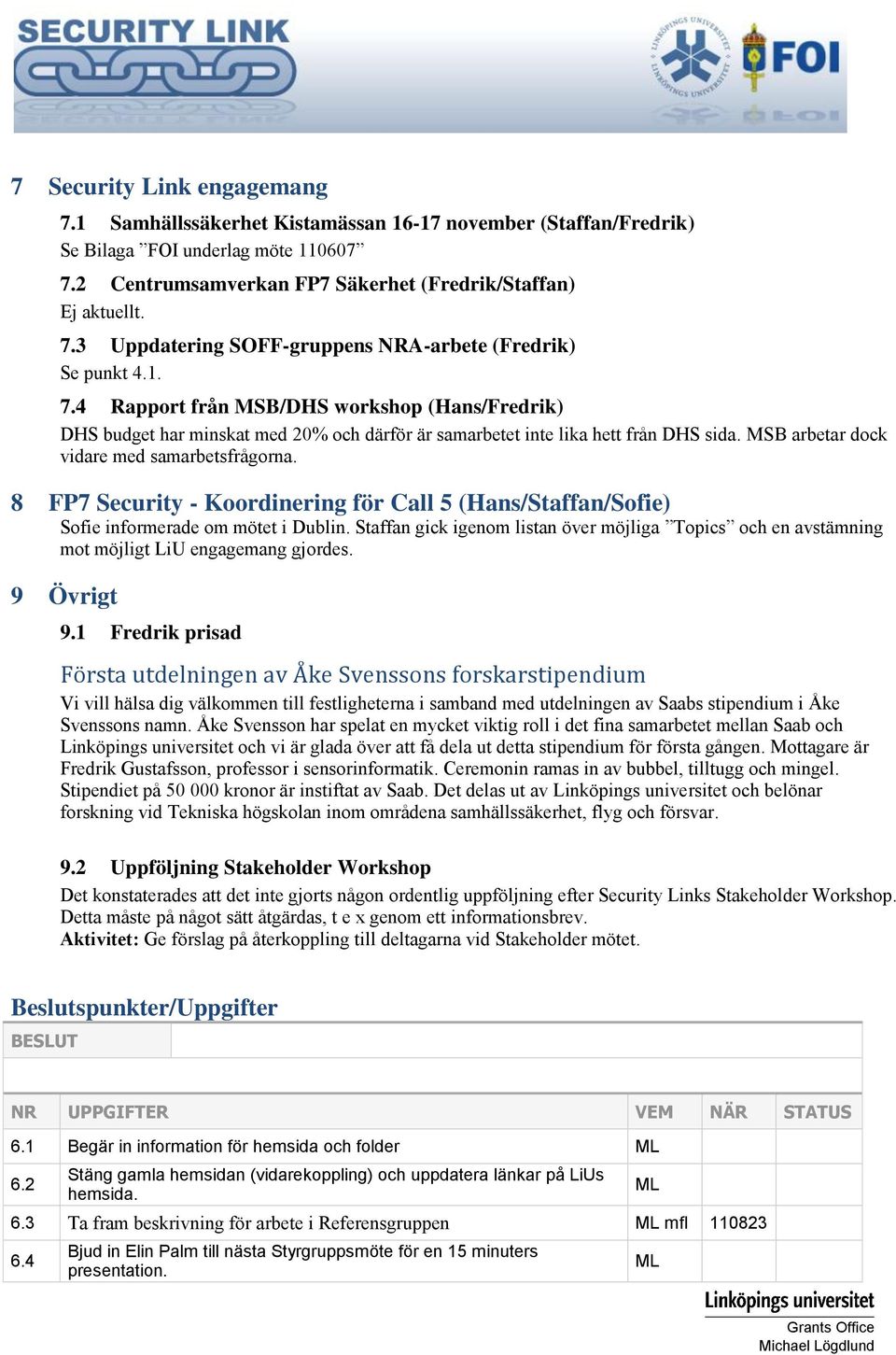 8 FP7 Security - Koordinering för Call 5 (Hans/Staffan/Sofie) Sofie informerade om mötet i Dublin. Staffan gick igenom listan över möjliga Topics och en avstämning mot möjligt LiU engagemang gjordes.