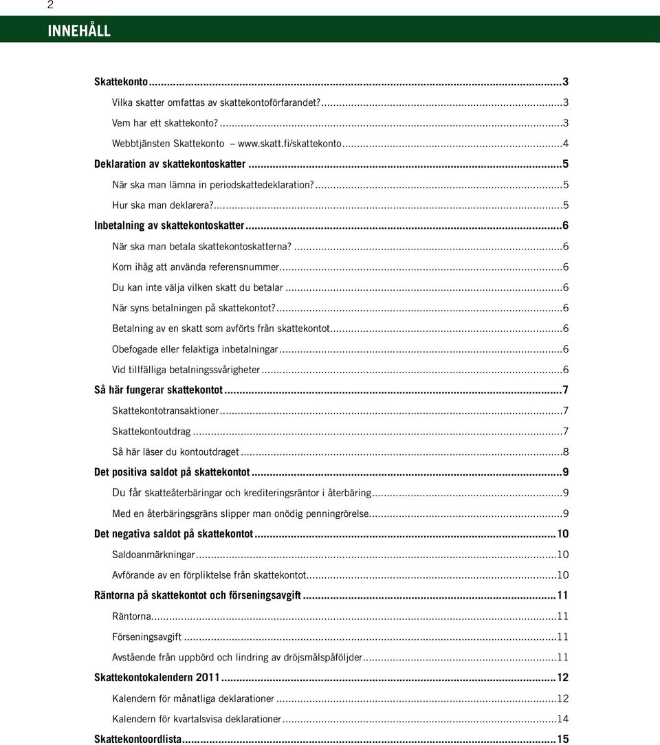 ..6 Du kan inte välja vilken skatt du betalar...6 När syns betalningen på skattekontot?...6 Betalning av en skatt som avförts från skattekontot...6 Obefogade eller felaktiga inbetalningar.