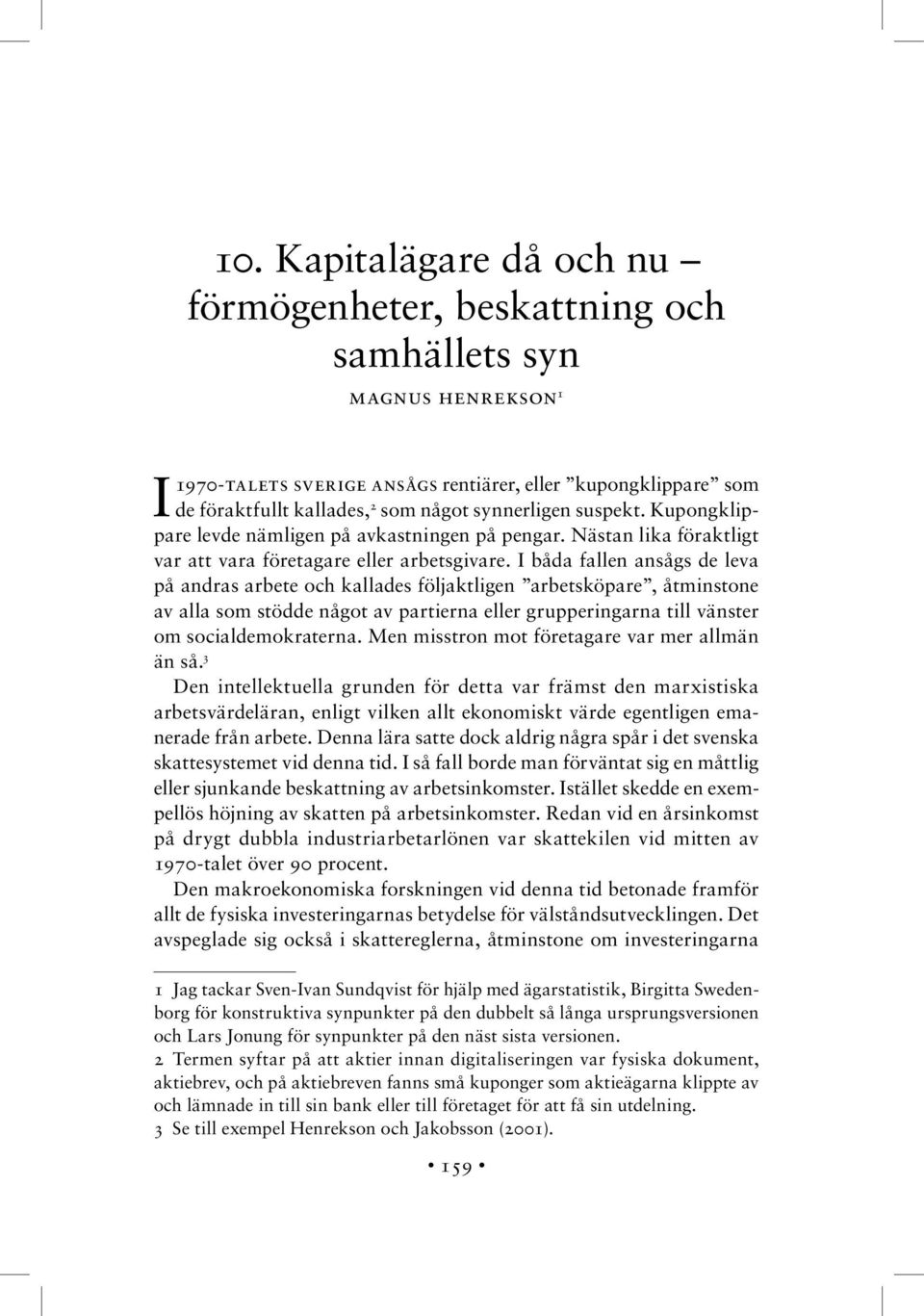 I båda fallen ansågs de leva på andras arbete och kallades följaktligen arbetsköpare, åtminstone av alla som stödde något av partierna eller grupperingarna till vänster om socialdemokraterna.