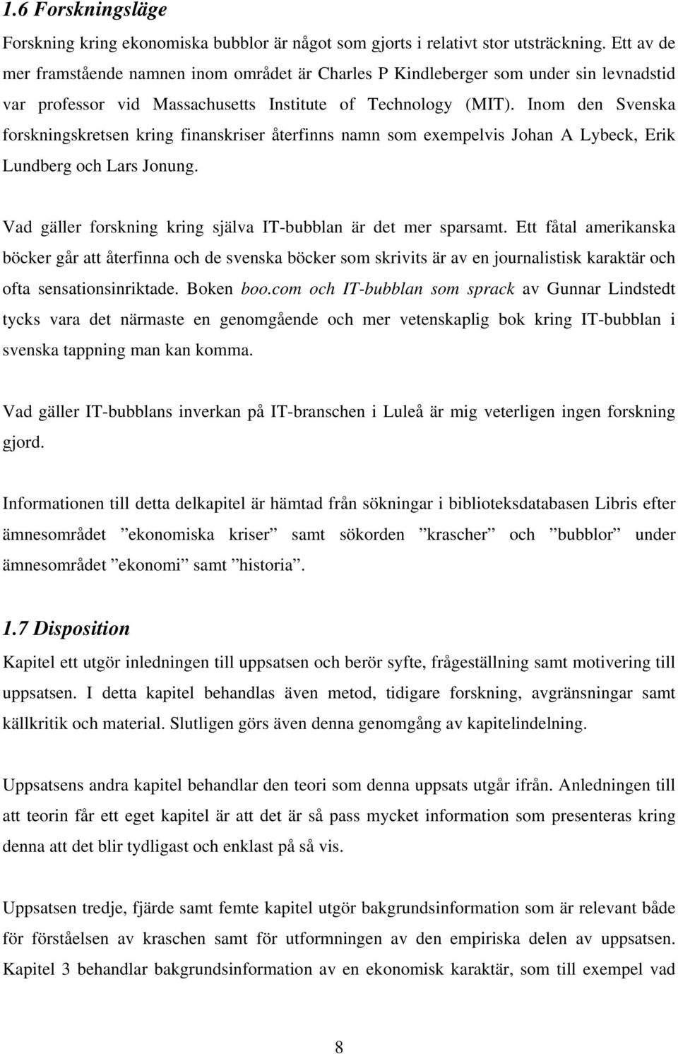 Inom den Svenska forskningskretsen kring finanskriser återfinns namn som exempelvis Johan A Lybeck, Erik Lundberg och Lars Jonung. Vad gäller forskning kring själva IT-bubblan är det mer sparsamt.