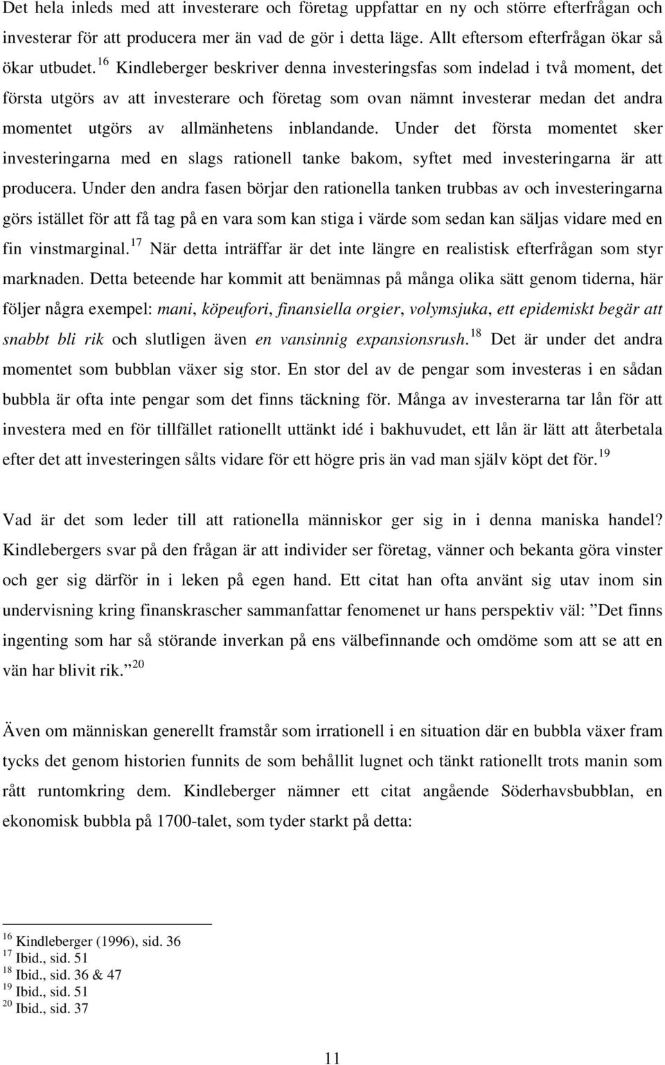 inblandande. Under det första momentet sker investeringarna med en slags rationell tanke bakom, syftet med investeringarna är att producera.