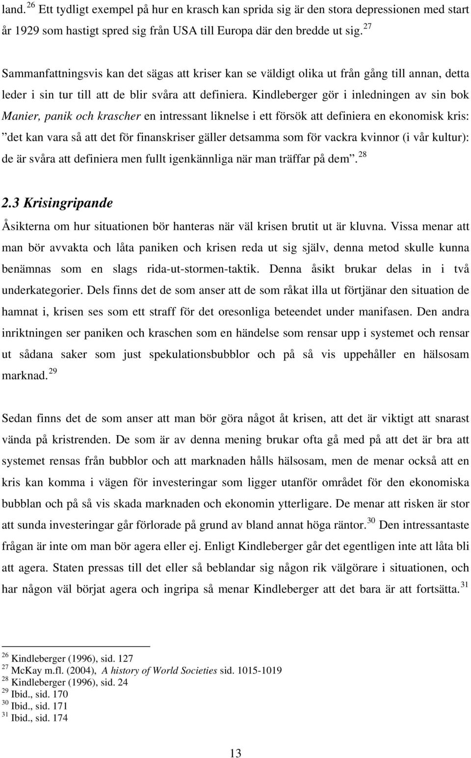 Kindleberger gör i inledningen av sin bok Manier, panik och krascher en intressant liknelse i ett försök att definiera en ekonomisk kris: det kan vara så att det för finanskriser gäller detsamma som