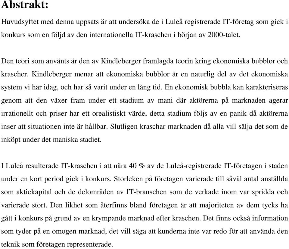 Kindleberger menar att ekonomiska bubblor är en naturlig del av det ekonomiska system vi har idag, och har så varit under en lång tid.