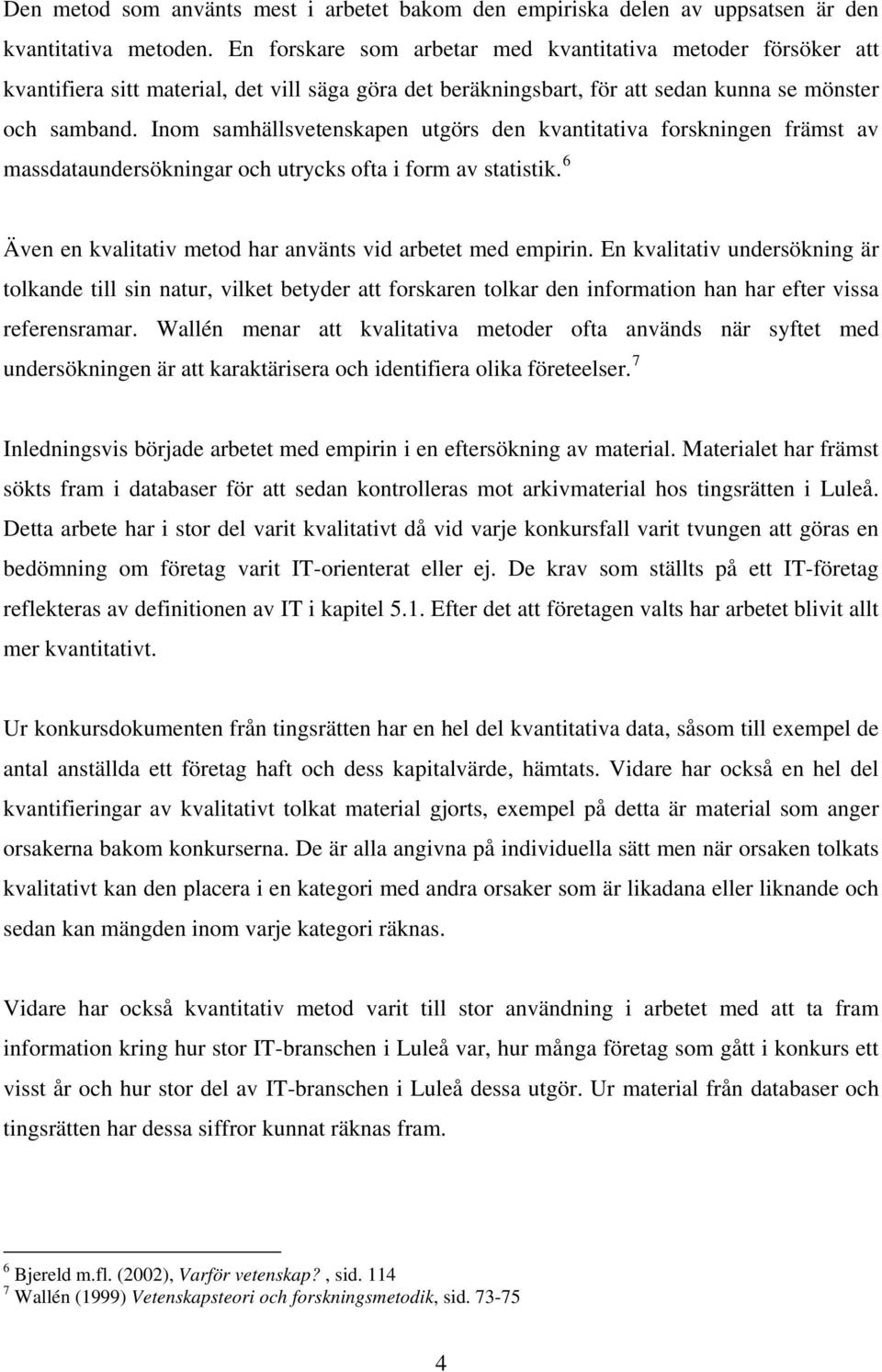 Inom samhällsvetenskapen utgörs den kvantitativa forskningen främst av massdataundersökningar och utrycks ofta i form av statistik. 6 Även en kvalitativ metod har använts vid arbetet med empirin.