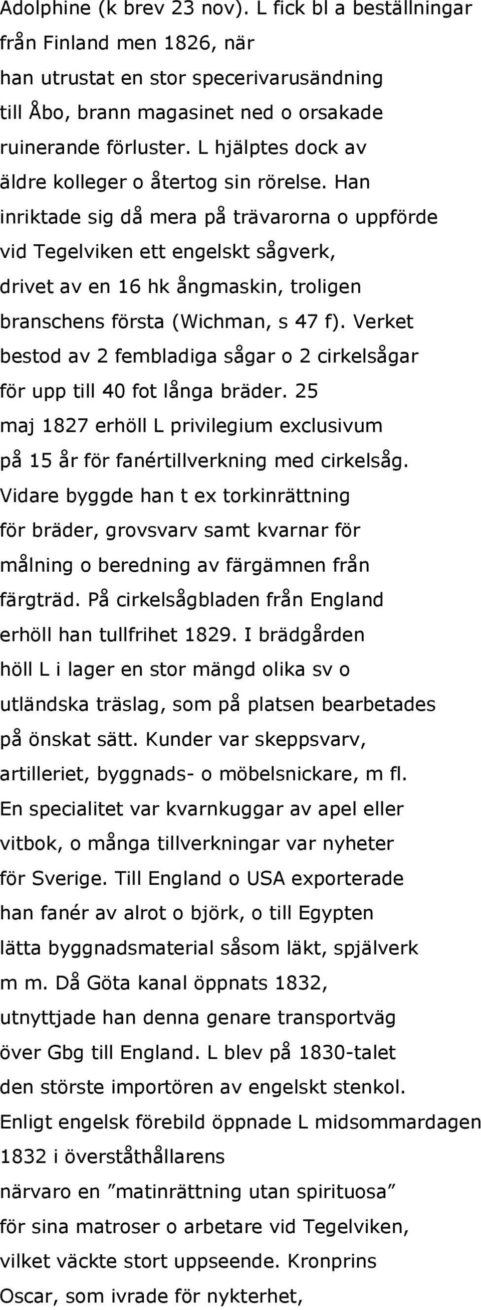 Han inriktade sig då mera på trävarorna o uppförde vid Tegelviken ett engelskt sågverk, drivet av en 16 hk ångmaskin, troligen branschens första (Wichman, s 47 f).