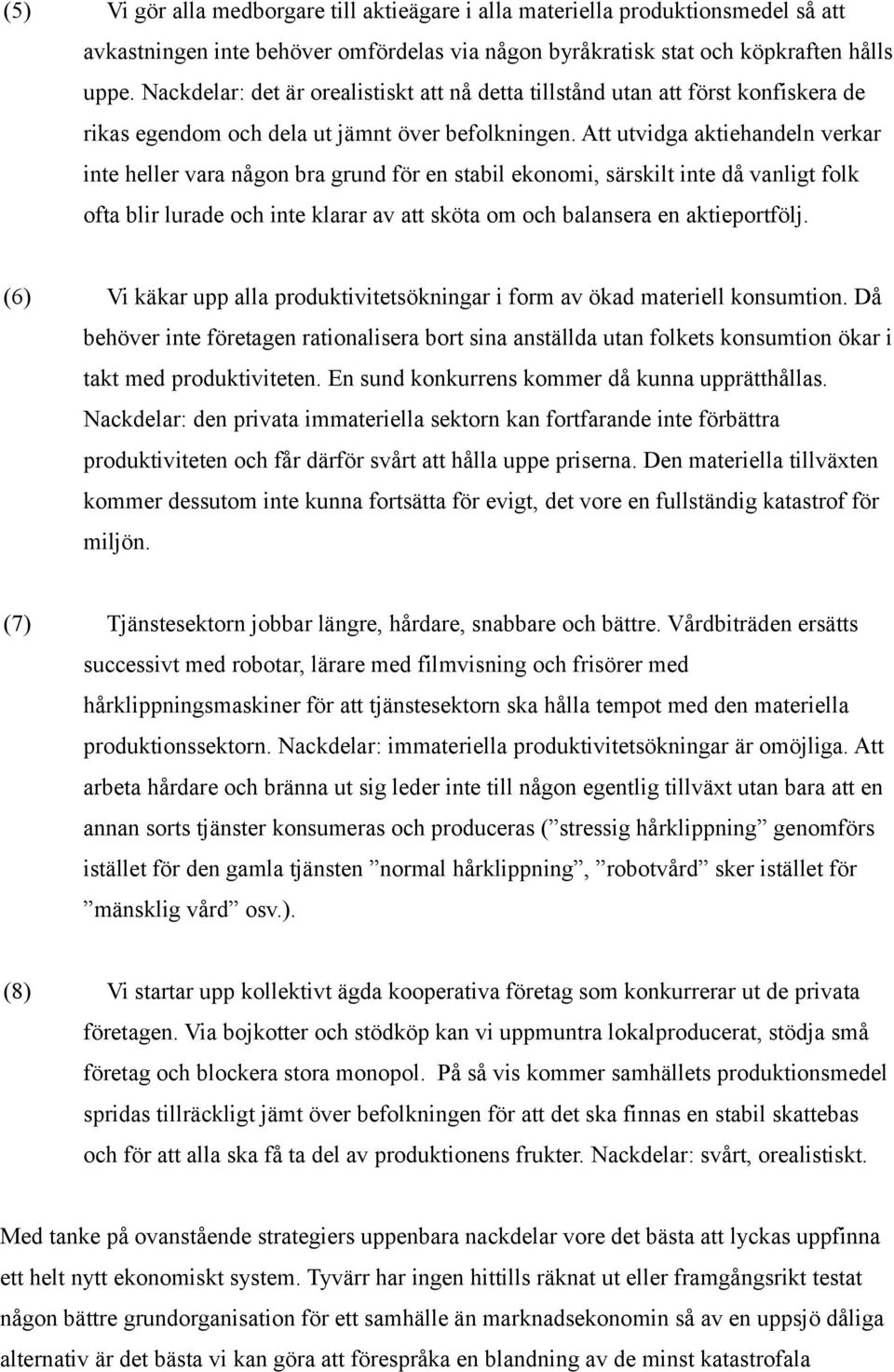 Att utvidga aktiehandeln verkar inte heller vara någon bra grund för en stabil ekonomi, särskilt inte då vanligt folk ofta blir lurade och inte klarar av att sköta om och balansera en aktieportfölj.