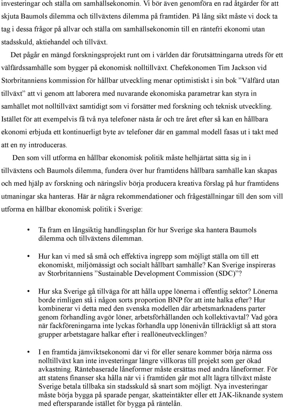 Det pågår en mängd forskningsprojekt runt om i världen där förutsättningarna utreds för ett välfärdssamhälle som bygger på ekonomisk nolltillväxt.