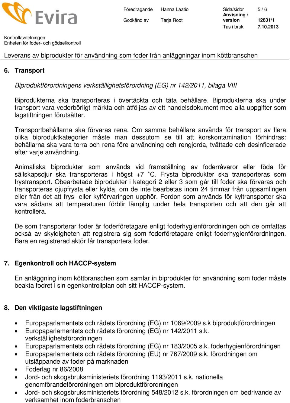 Om samma behållare används för transport av flera olika biproduktkategorier måste man dessutom se till att korskontamination förhindras: behållarna ska vara torra och rena före användning och