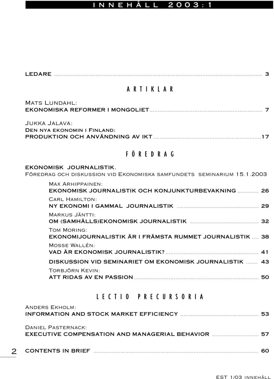 .. 26 Carl Hamilton: NY EKONOMI I GAMMAL JOURNALISTIK... 29 Markus Jäntti: OM (SAMHÄLLS)EKONOMISK JOURNALISTIK... 32 Tom Moring: EKONOMIJOURNALISTIK ÄR I FRÄMSTA RUMMET JOURNALISTIK.