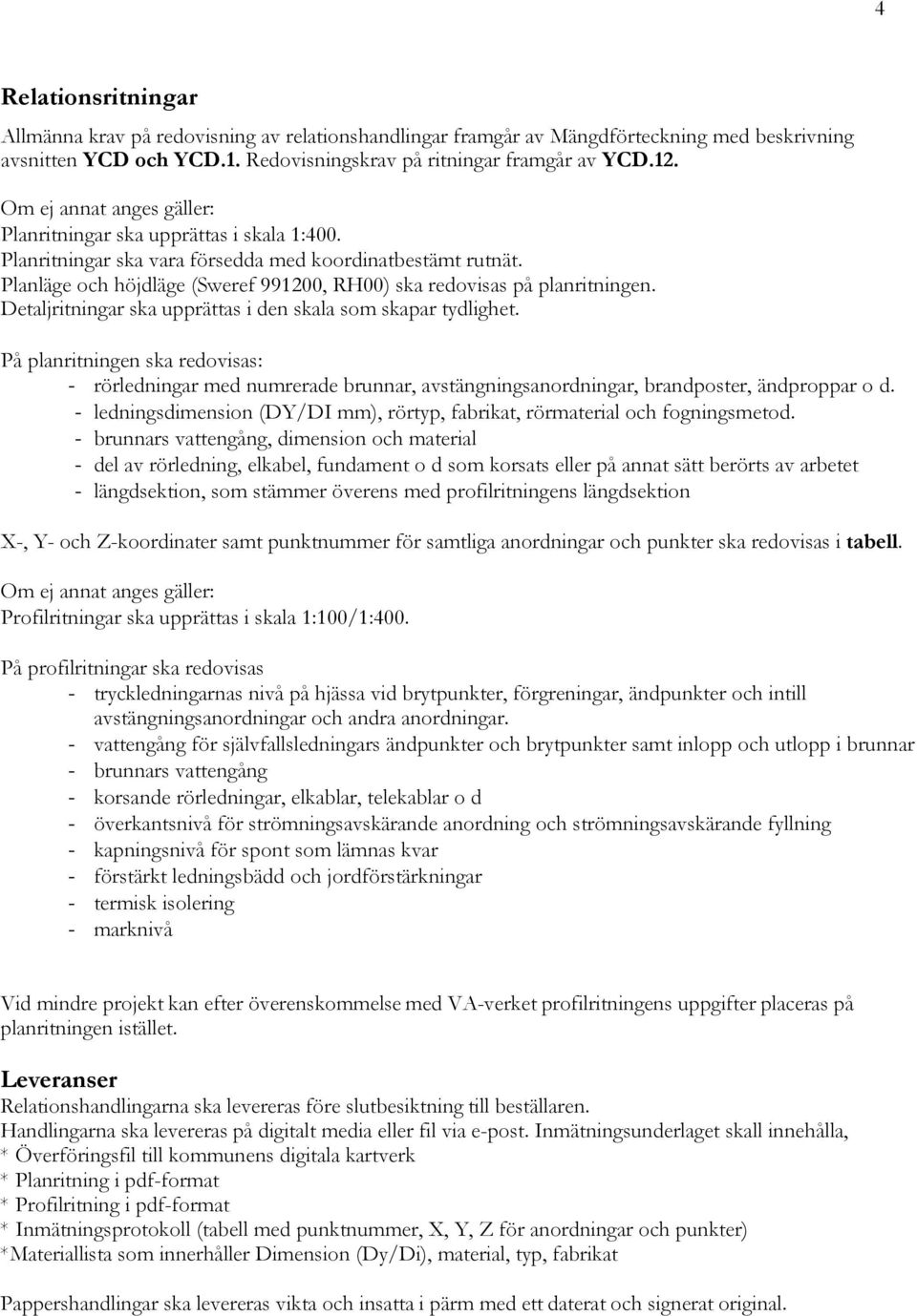 Planläge och höjdläge (Sweref 991200, RH00) ska redovisas på planritningen. Detaljritningar ska upprättas i den skala som skapar tydlighet.