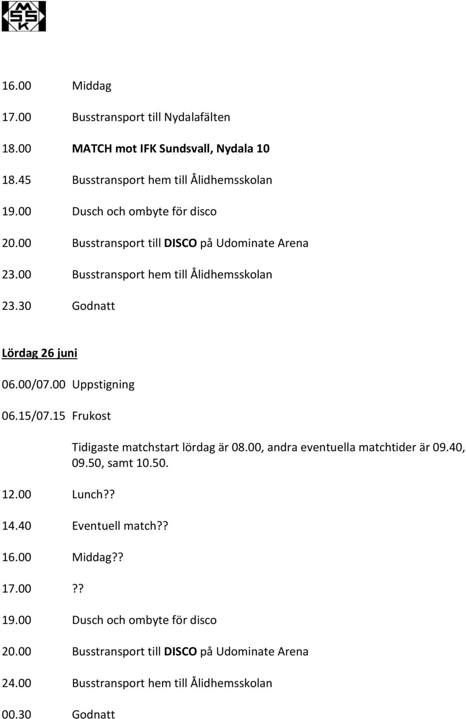 30 Godnatt Lördag 26 juni 06.00/07.00 Uppstigning 06.15/07.15 12.00?? Tidigaste matchstart lördag är 08.00, andra eventuella matchtider är 09.40, 09.