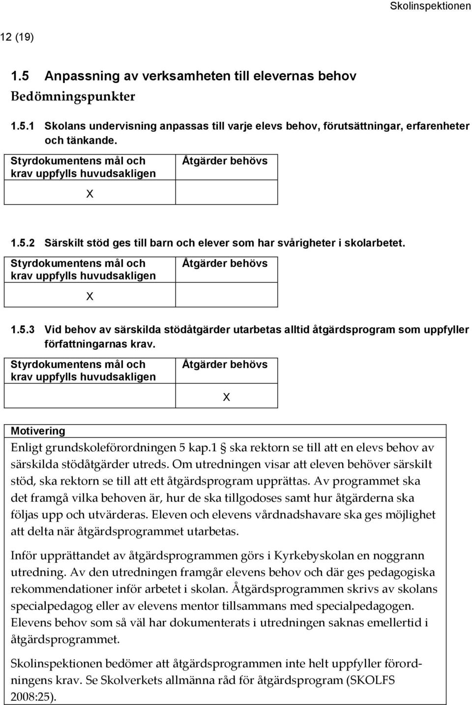 1 ska rektorn se till att en elevs behov av särskilda stödåtgärder utreds. Om utredningen visar att eleven behöver särskilt stöd, ska rektorn se till att ett åtgärdsprogram upprättas.