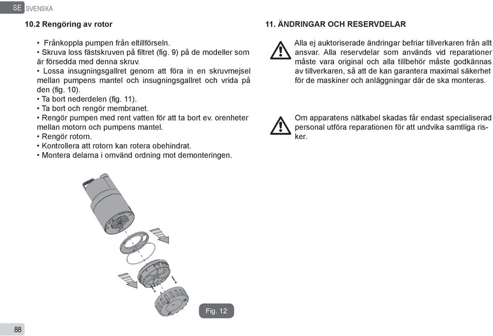 Rengör pumpen med rent vatten för att ta bort ev. orenheter mellan motorn och pumpens mantel. Rengör rotorn. Kontrollera att rotorn kan rotera obehindrat.