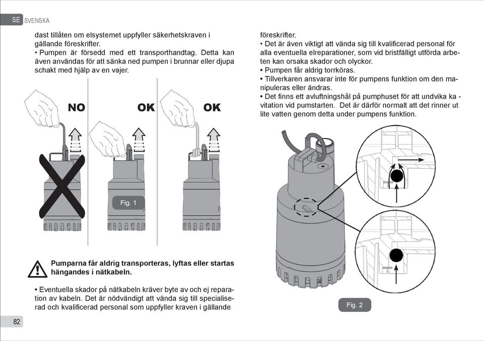 Det är även viktigt att vända sig till kvalificerad personal för alla eventuella elreparationer, som vid bristfälligt utförda arbeten kan orsaka skador och olyckor. Pumpen får aldrig torrköras.