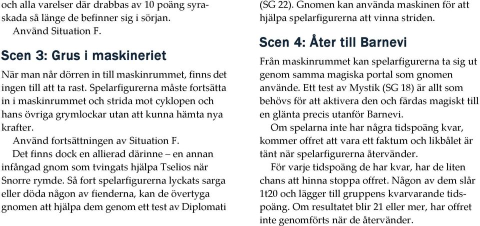 Spelarfigurerna måste fortsätta in i maskinrummet och strida mot cyklopen och hans övriga grymlockar utan att kunna hämta nya krafter. Använd fortsättningen av Situation F.