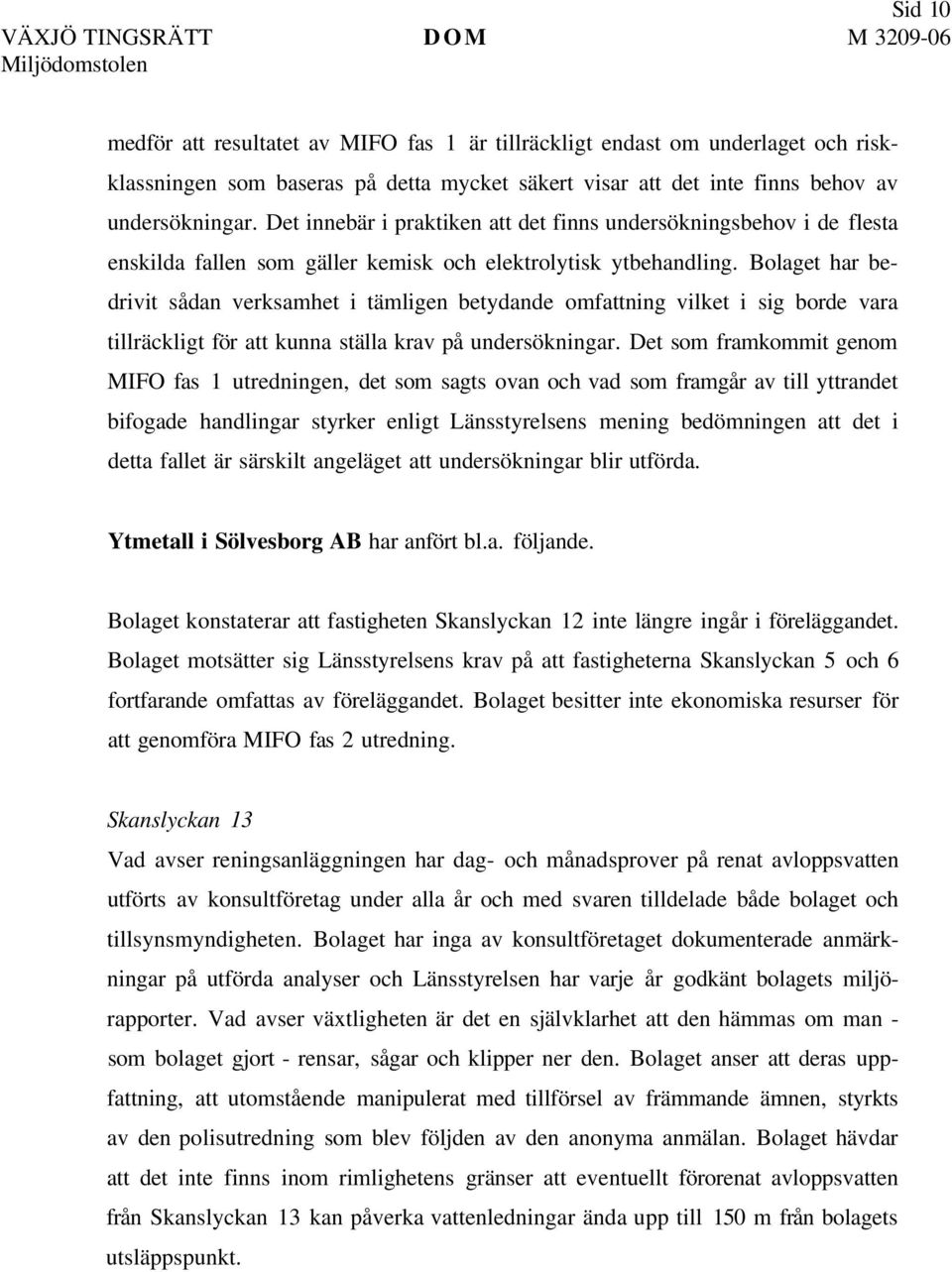 Bolaget har bedrivit sådan verksamhet i tämligen betydande omfattning vilket i sig borde vara tillräckligt för att kunna ställa krav på undersökningar.