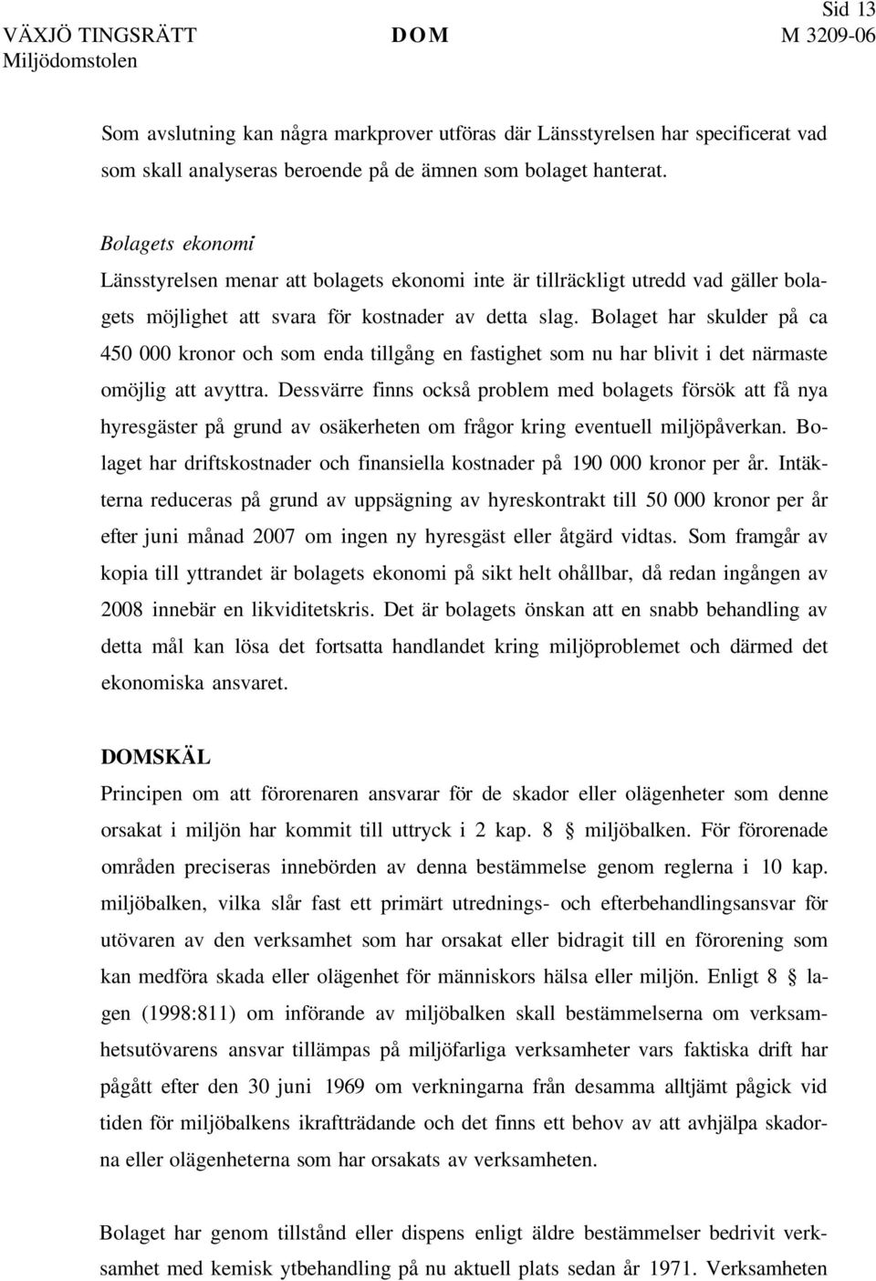 Bolaget har skulder på ca 450 000 kronor och som enda tillgång en fastighet som nu har blivit i det närmaste omöjlig att avyttra.