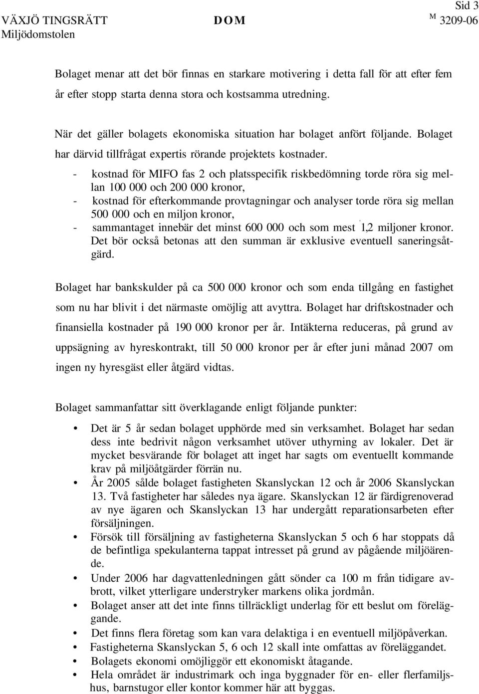 - kostnad för MIFO fas 2 och platsspecifik riskbedömning torde röra sig mellan 100 000 och 200 000 kronor, - kostnad för efterkommande provtagningar och analyser torde röra sig mellan 500 000 och en