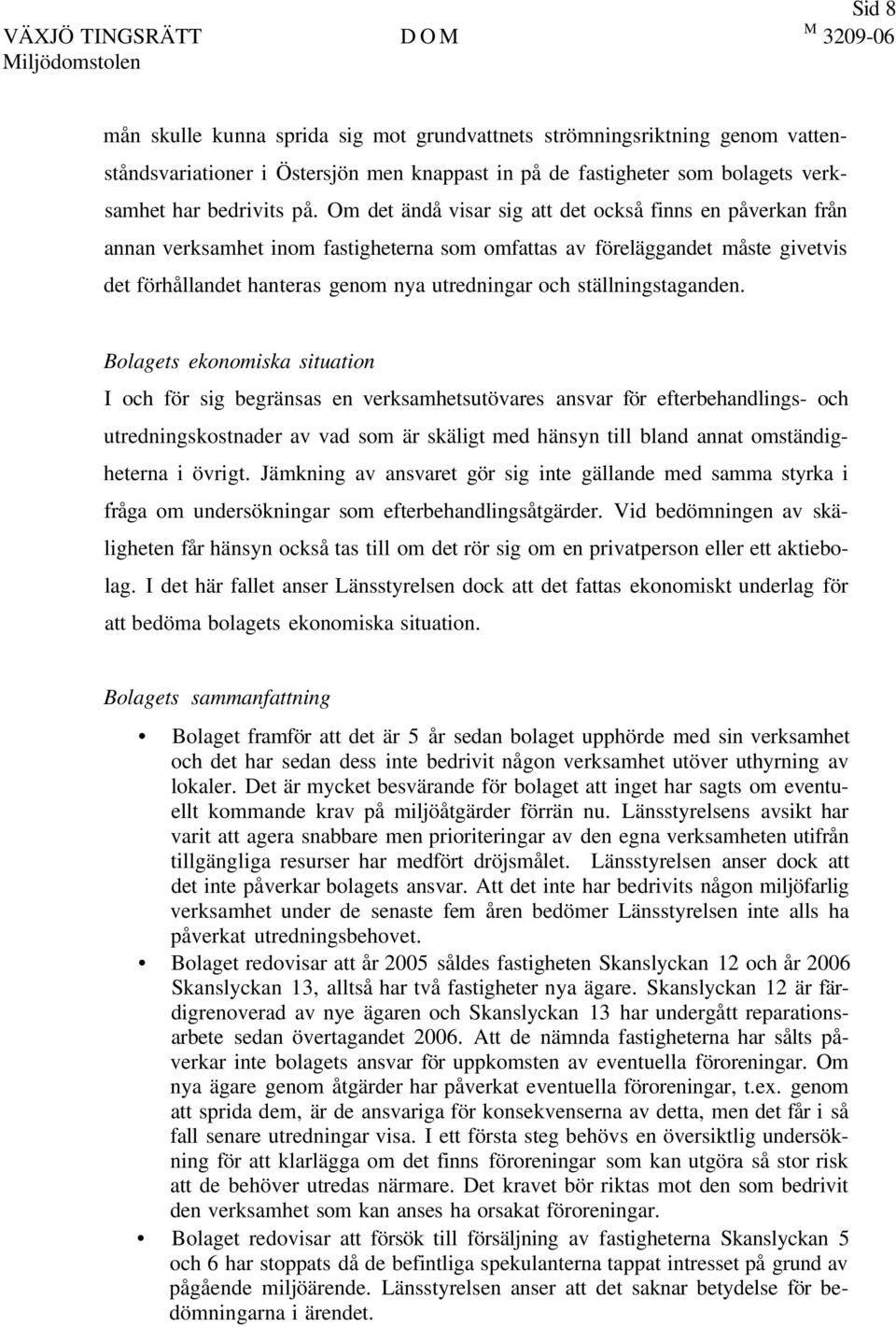 Om det ändå visar sig att det också finns en påverkan från annan verksamhet inom fastigheterna som omfattas av föreläggandet måste givetvis det förhållandet hanteras genom nya utredningar och