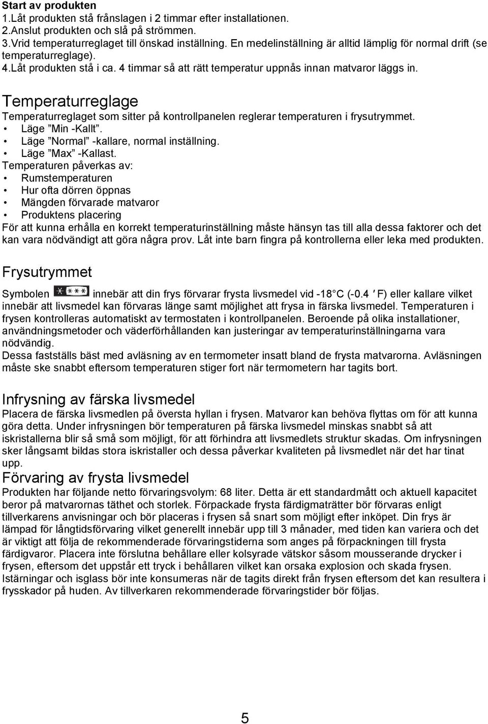 Temperaturreglage Temperaturreglaget som sitter på kontrollpanelen reglerar temperaturen i frysutrymmet. Läge Min -Kallt. Läge Normal -kallare, normal inställning. Läge Max -Kallast.