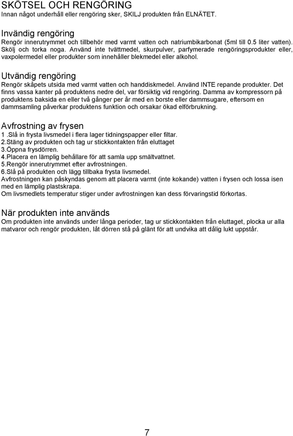 Använd inte tvättmedel, skurpulver, parfymerade rengöringsprodukter eller, vaxpolermedel eller produkter som innehåller blekmedel eller alkohol.