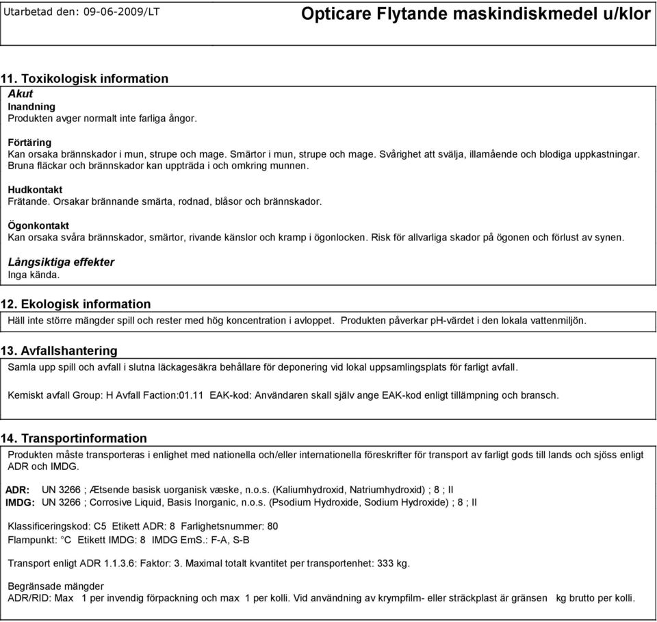 Orsakar brännande smärta, rodnad, blåsor och brännskador. Ögonkontakt Kan orsaka svåra brännskador, smärtor, rivande känslor och kramp i ögonlocken.