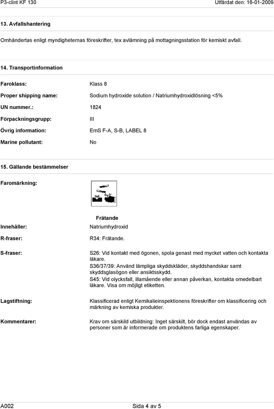 Gällande bestämmelser Faromärkning: Innehåller: R-fraser: S-fraser: Frätande Natriumhydroxid R34: Frätande. S26: Vid kontakt med ögonen, spola genast med mycket vatten och kontakta läkare.